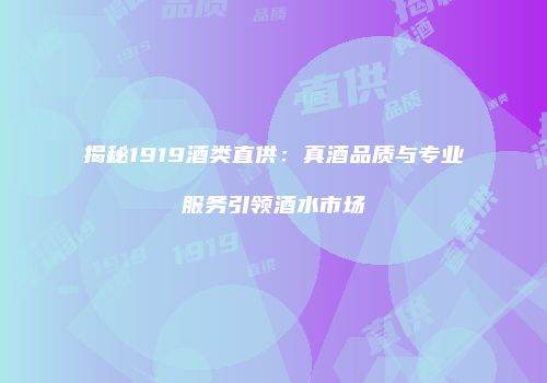揭秘1919酒类直供：真酒品质与专业服务引领酒水市场