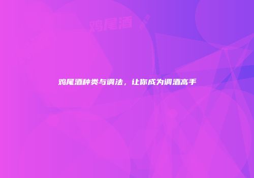 鸡尾酒种类与调法，让你成为调酒高手