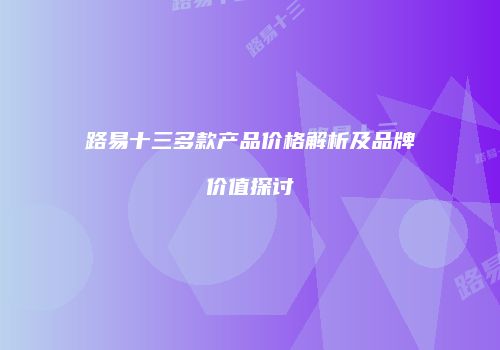 路易十三多款产品价格解析及品牌价值探讨