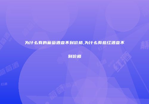 为什么有的葡萄酒查不到价格,为什么有些红酒查不到价格