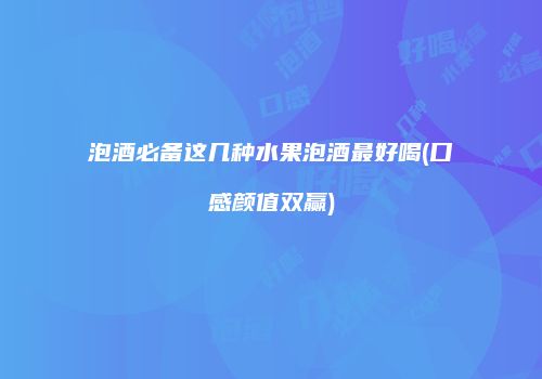 泡酒必备这几种水果泡酒最好喝(口感颜值双赢)