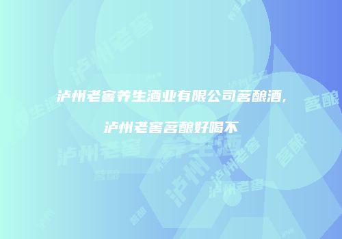 泸州老窖养生酒业有限公司茗酿酒,泸州老窖茗酿好喝不