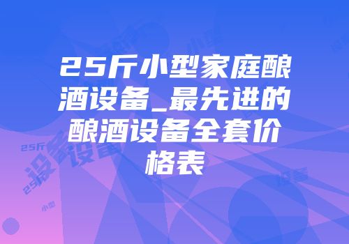25斤小型家庭酿酒设备_最先进的酿酒设备全套价格表