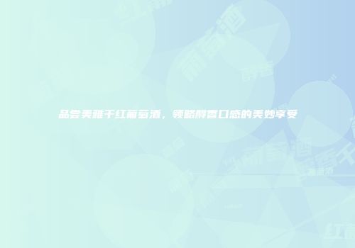 品尝美雅干红葡萄酒，领略醇香口感的美妙享受