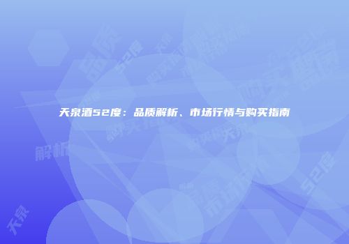 天泉酒52度：品质解析、市场行情与购买指南