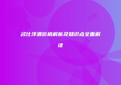 名仕洋酒价格解析及知识点全面解读
