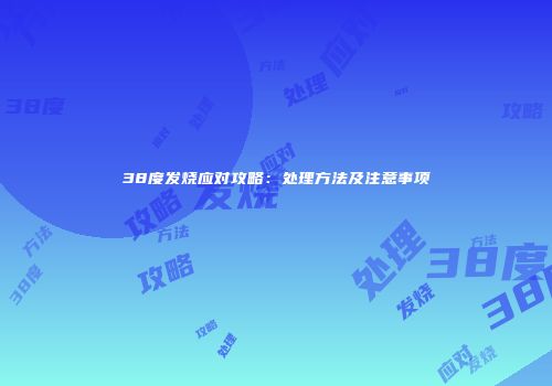 38度发烧应对攻略：处理方法及注意事项