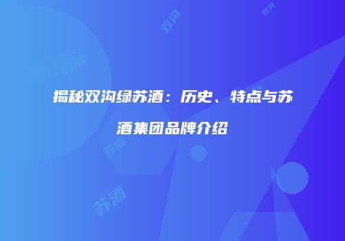 揭秘双沟绿苏酒：历史、特点与苏酒集团品牌介绍