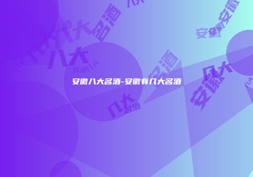 安徽八大名酒-安徽有几大名酒