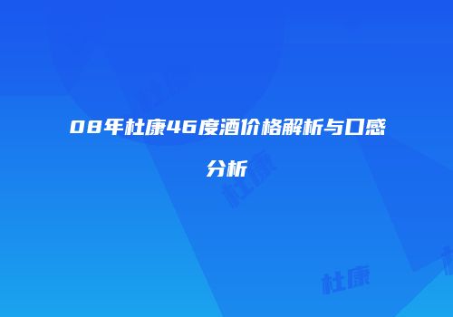 08年杜康46度酒价格解析与口感分析