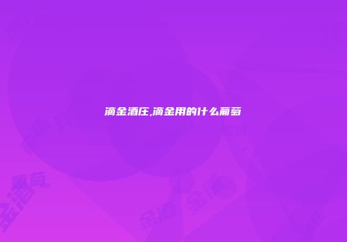 滴金酒庄,滴金用的什么葡萄