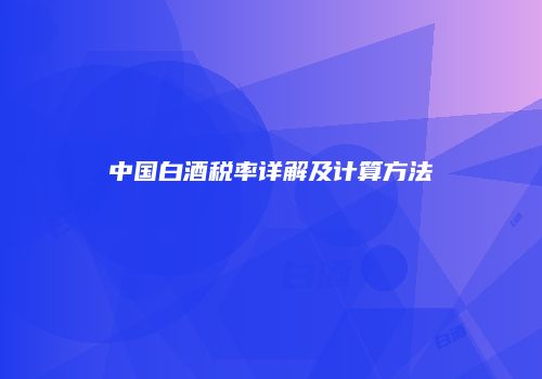 中国白酒税率详解及计算方法