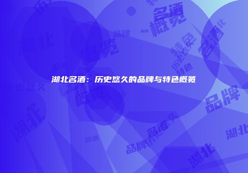 湖北名酒：历史悠久的品牌与特色概览