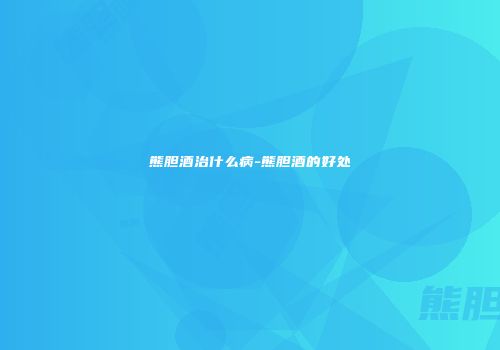 熊胆酒治什么病-熊胆酒的好处
