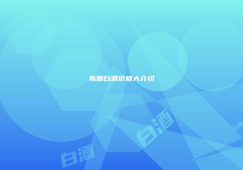 陈酿白酒价格大介绍