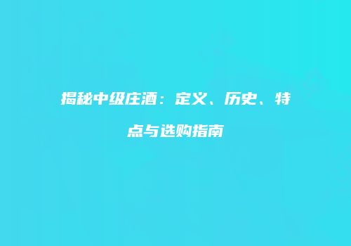 揭秘中级庄酒：定义、历史、特点与选购指南