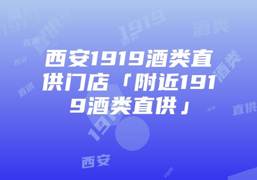西安1919酒类直供门店「附近1919酒类直供」