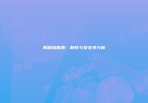 揭秘自酿酒：利弊与安全性分析