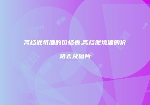 高档泥坑酒的价格表,高档泥坑酒的价格表及图片
