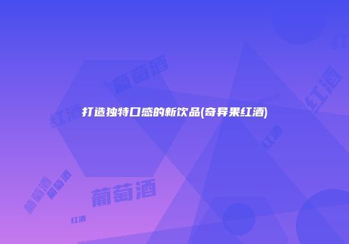 打造独特口感的新饮品(奇异果红酒)