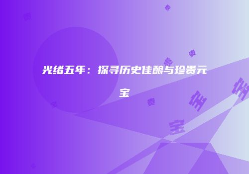 光绪五年：探寻历史佳酿与珍贵元宝