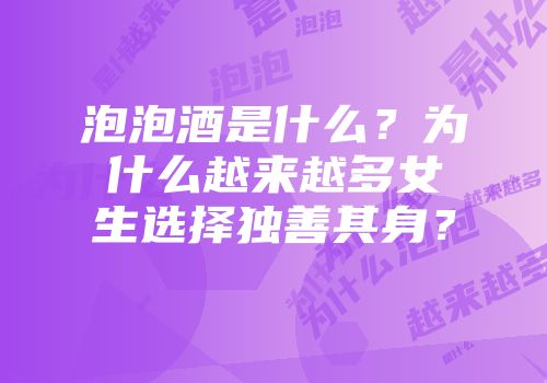 泡泡酒是什么？为什么越来越多女生选择独善其身？