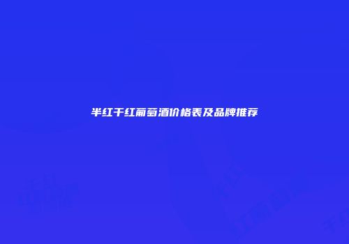 半红干红葡萄酒价格表及品牌推荐