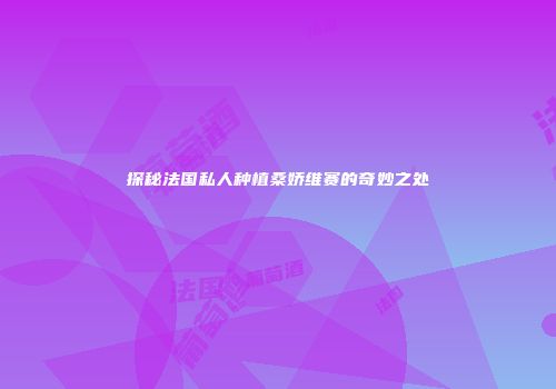 探秘法国私人种植桑娇维赛的奇妙之处