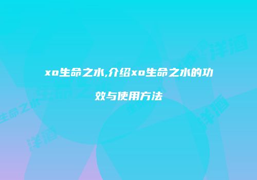 xo生命之水,介绍xo生命之水的功效与使用方法