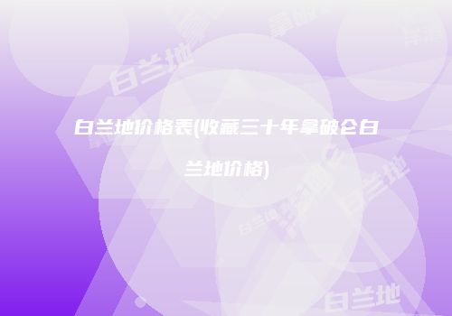 白兰地价格表(收藏三十年拿破仑白兰地价格)
