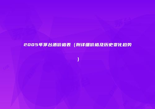 2005年茅台酒价格表（附详细价格及历史变化趋势）
