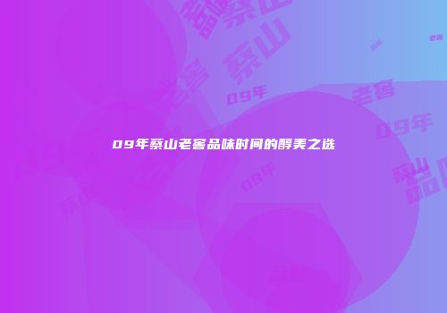 09年蔡山老窖品味时间的醇美之选