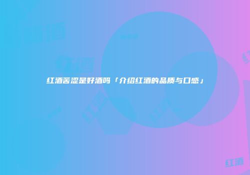 红酒苦涩是好酒吗「介绍红酒的品质与口感」