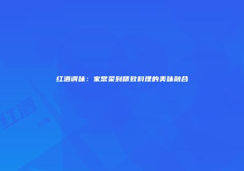 红酒调味：家常菜到精致料理的美味融合