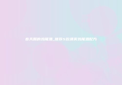 春天喝的鸡尾酒_推荐5款清爽鸡尾酒配方