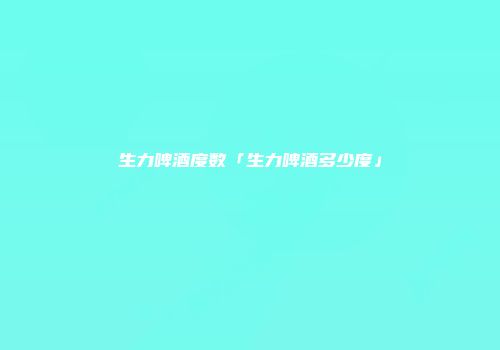生力啤酒度数「生力啤酒多少度」