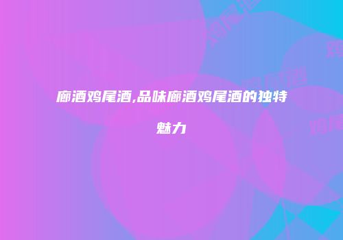 廊酒鸡尾酒,品味廊酒鸡尾酒的独特魅力