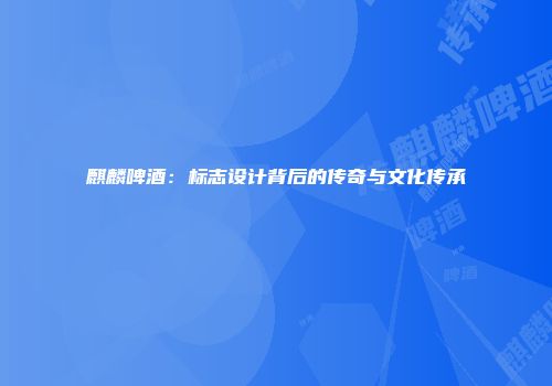 麒麟啤酒：标志设计背后的传奇与文化传承