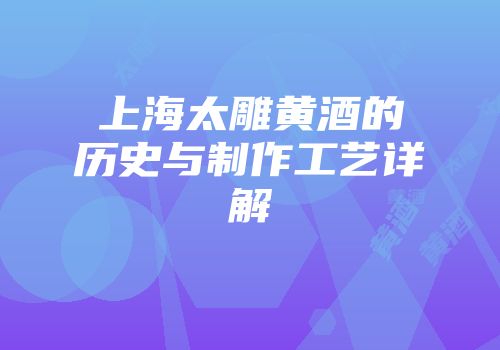 上海太雕黄酒的历史与制作工艺详解