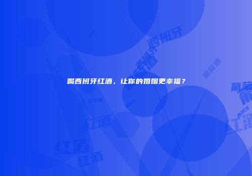 喝西班牙红酒，让你的婚姻更幸福？