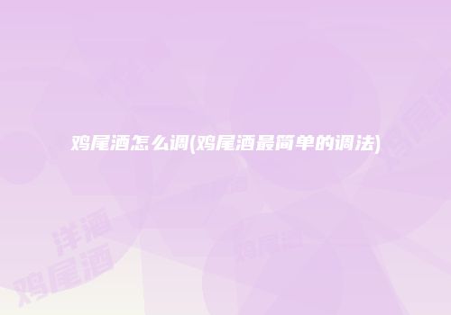鸡尾酒怎么调(鸡尾酒最简单的调法)