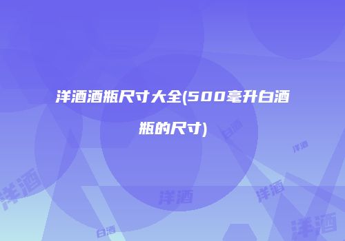 洋酒酒瓶尺寸大全(500毫升白酒瓶的尺寸)