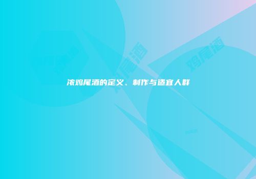 浓鸡尾酒的定义、制作与适宜人群