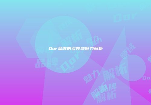 Dor品牌的多领域魅力解析