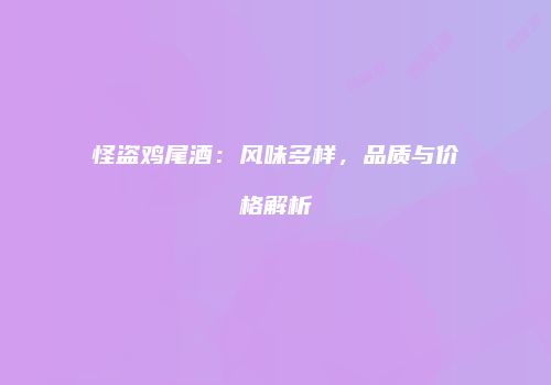 怪盗鸡尾酒：风味多样，品质与价格解析