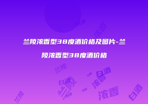 兰陵浓香型38度酒价格及图片-兰陵浓香型38度酒价格