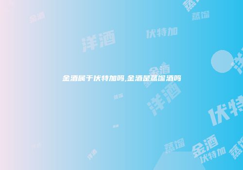 金酒属于伏特加吗,金酒是蒸馏酒吗