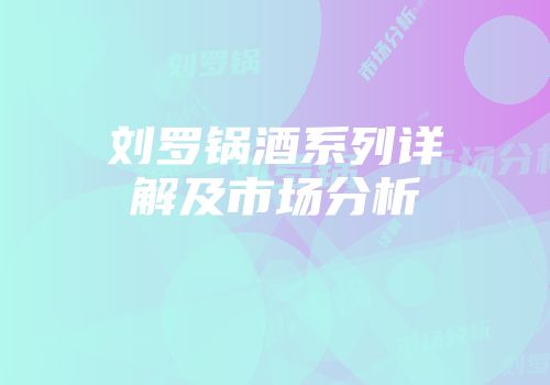 刘罗锅酒系列详解及市场分析