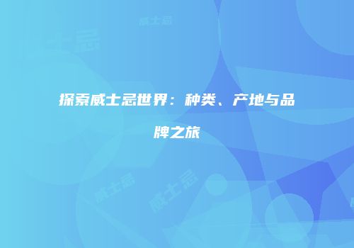探索威士忌世界：种类、产地与品牌之旅