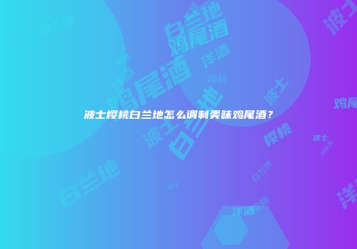 波士樱桃白兰地怎么调制美味鸡尾酒？